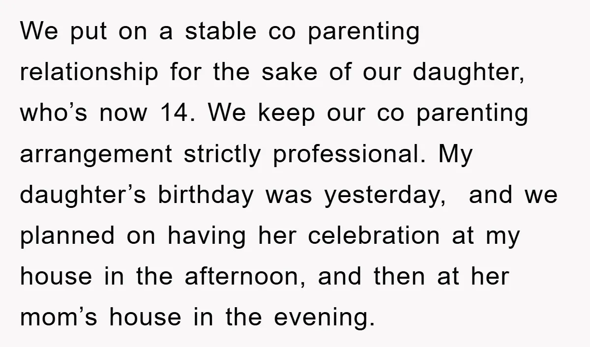We put on a stable co parenting relationship for the sake of our daughter, who’s now 14. We keep our co parenting arrangement strictly professional. My daughter’s birthday was yesterday,...