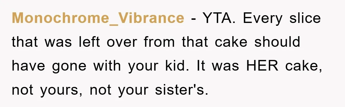 Monochrome_Vibrance − YTA. Every slice that was left over from that cake should have gone with your kid. It was HER cake, not yours, not your sister's.