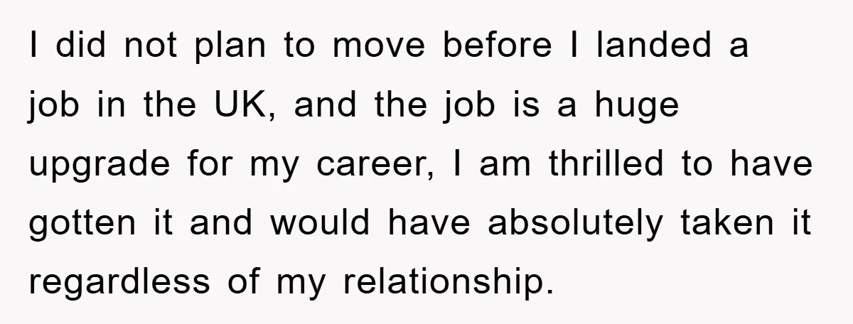 I did not plan to move before I landed a job in the UK, and the job is a huge upgrade for my career, I am thrilled to have gotten...