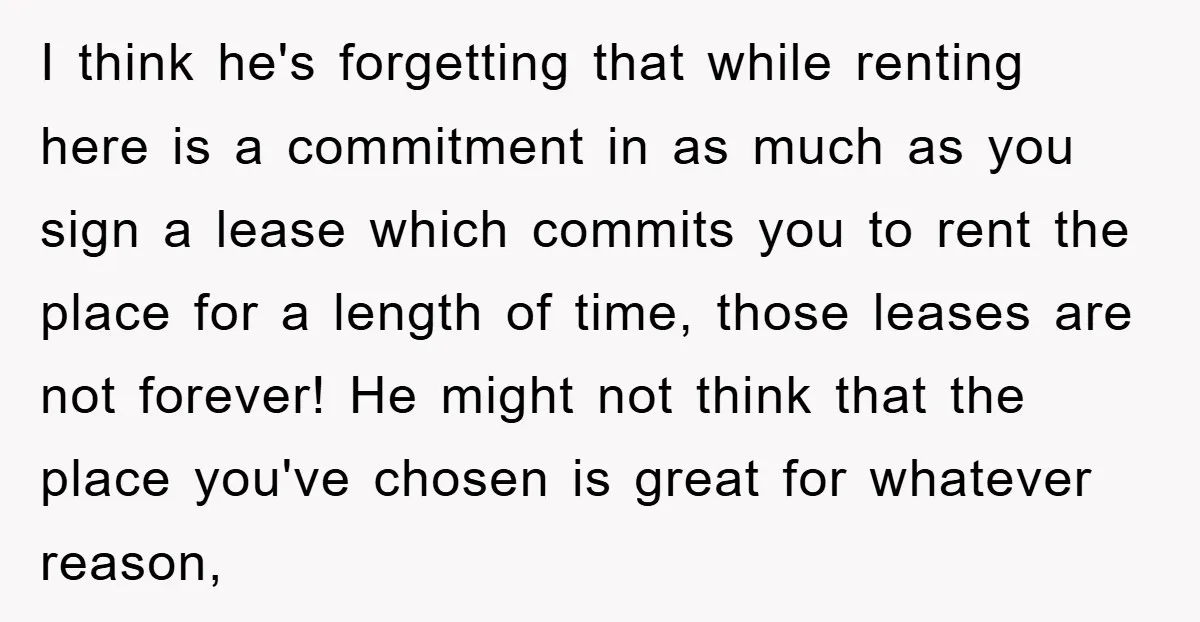 I think he's forgetting that while renting here is a commitment in as much as you sign a lease which commits you to rent the place for a length of...