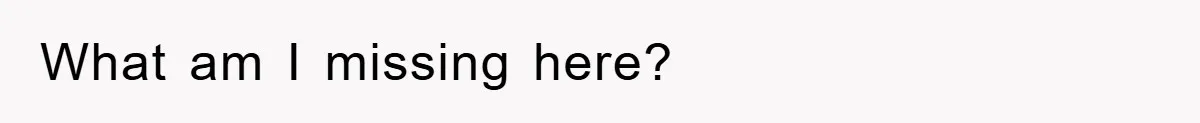 What am I missing here?