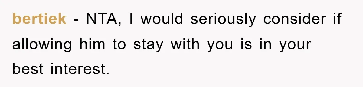 bertiek − NTA, I would seriously consider if allowing him to stay with you is in your best interest.