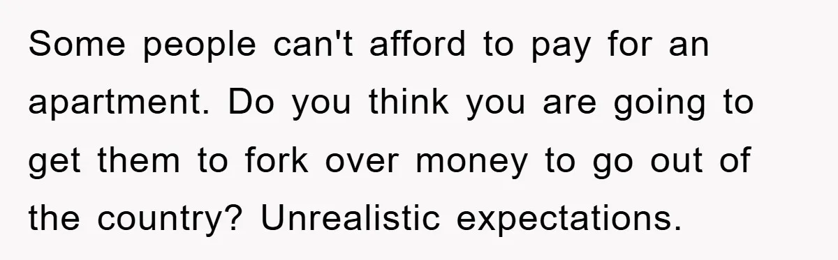 Some people can't afford to pay for an apartment. Do you think you are going to get them to fork over money to go out of the country? Unrealistic expectations.