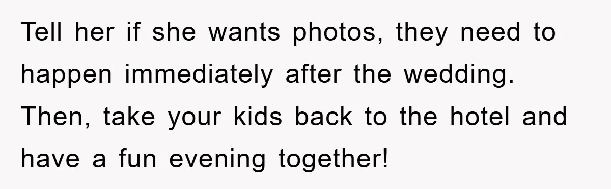 Tell her if she wants photos, they need to happen immediately after the wedding. Then, take your kids back to the hotel and have a fun evening together!