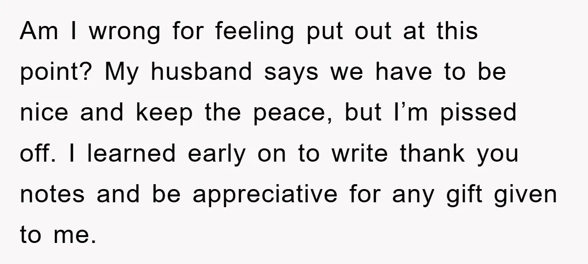 Am I wrong for feeling put out at this point? My husband says we have to be nice and keep the peace, but I’m pissed off. I learned early on...