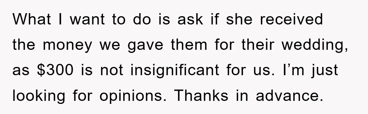 What I want to do is ask if she received the money we gave them for their wedding, as $300 is not insignificant for us. I’m just looking for opinions....