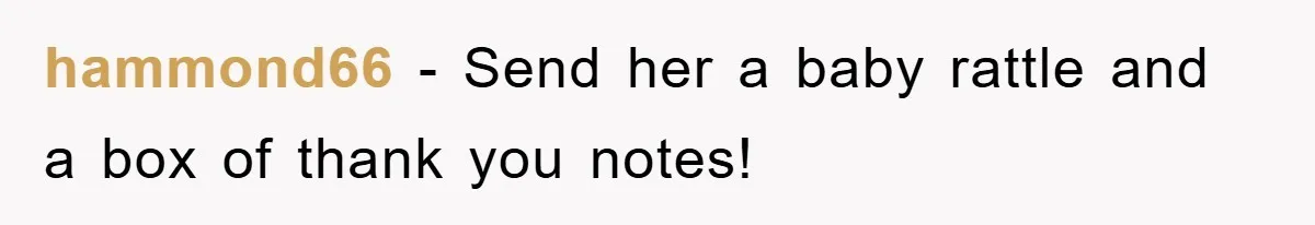 hammond66 − Send her a baby rattle and a box of thank you notes!
