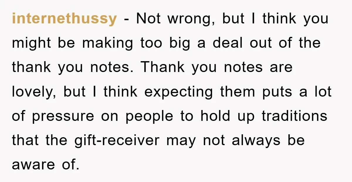 internethussy − Not wrong, but I think you might be making too big a deal out of the thank you notes. Thank you notes are lovely, but I think expecting...