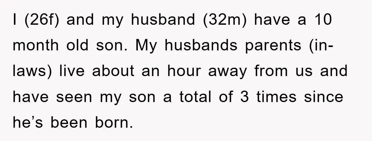 I (26f) and my husband (32m) have a 10 month old son. My husbands parents (in-laws) live about an hour away from us and have seen my son a total...