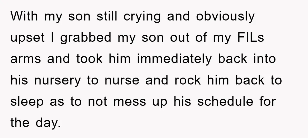 With my son still crying and obviously upset I grabbed my son out of my FILs arms and took him immediately back into his nursery to nurse and rock him...
