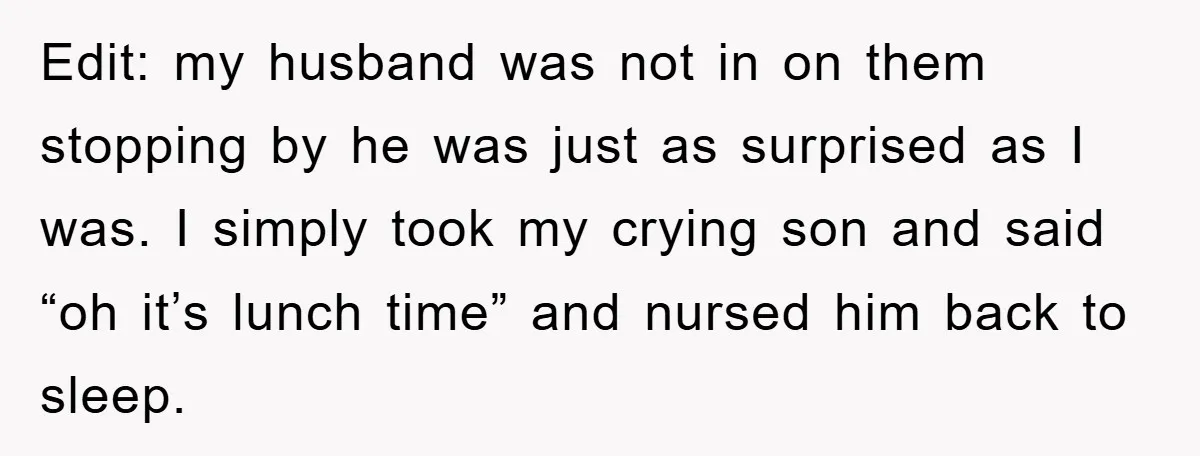 Edit: my husband was not in on them stopping by he was just as surprised as I was. I simply took my crying son and said “oh it’s lunch time”...
