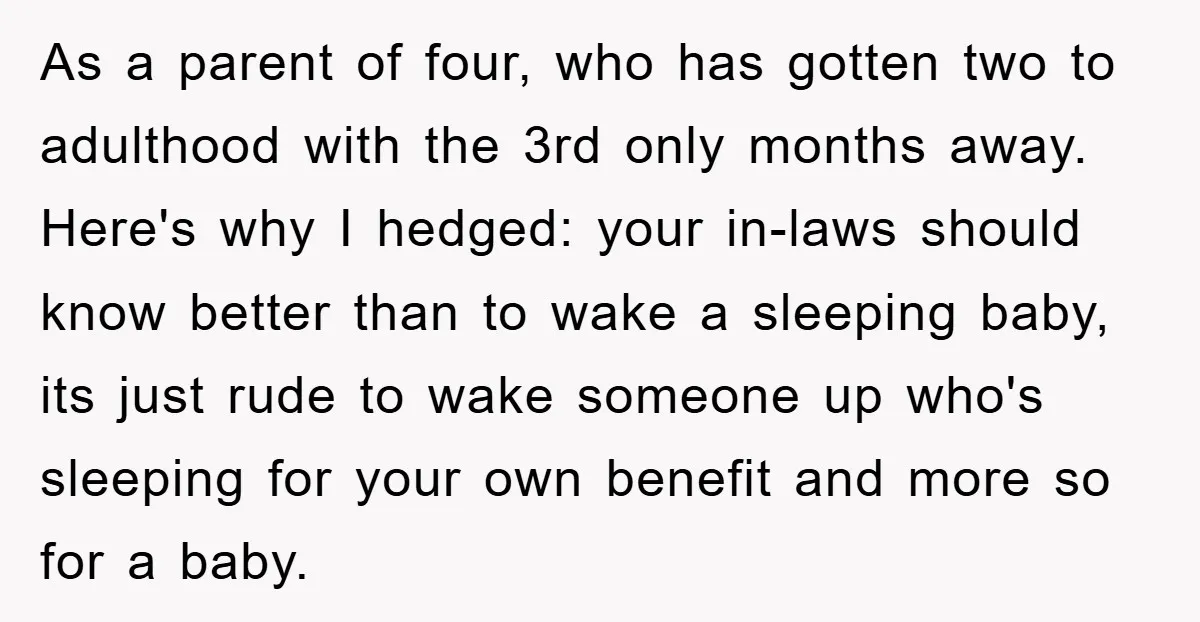 As a parent of four, who has gotten two to adulthood with the 3rd only months away. Here's why I hedged: your in-laws should know better than to wake a...