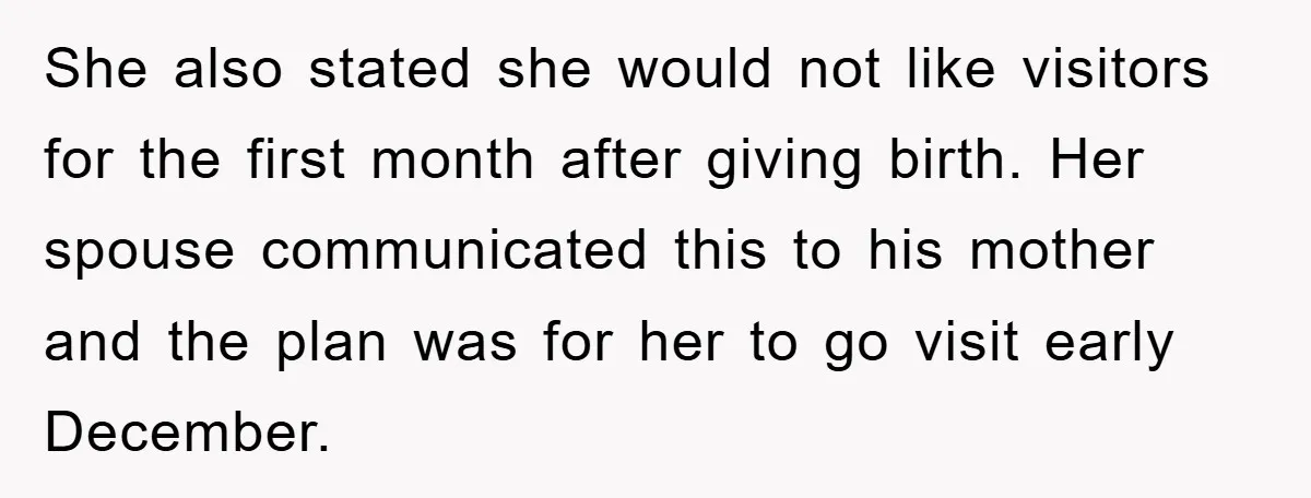 She also stated she would not like visitors for the first month after giving birth. Her spouse communicated this to his mother and the plan was for her to go...
