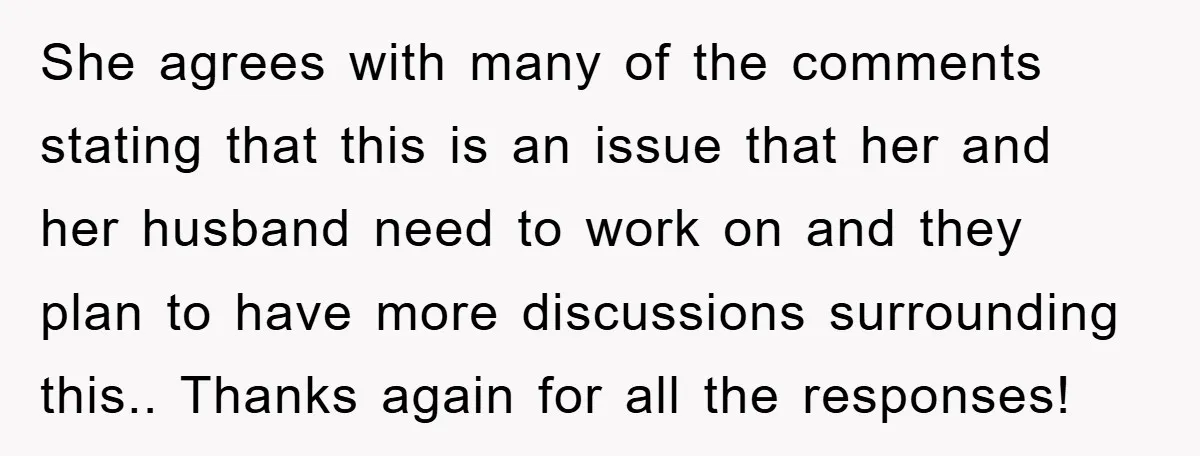 She agrees with many of the comments stating that this is an issue that her and her husband need to work on and they plan to have more discussions surrounding...