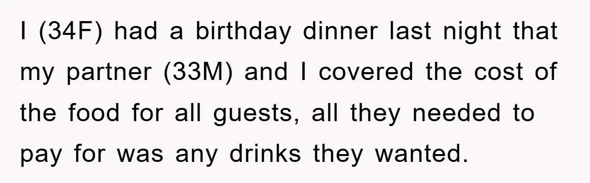 I (34F) had a birthday dinner last night that my partner (33M) and I covered the cost of the food for all guests, all they needed to pay for was...