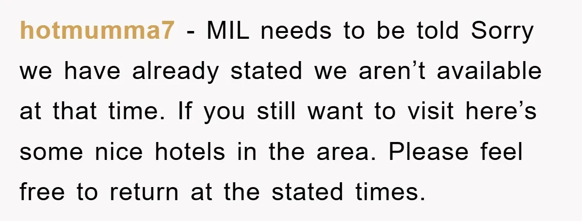 hotmumma7 − MIL needs to be told Sorry we have already stated we aren’t available at that time. If you still want to visit here’s some nice hotels in the...