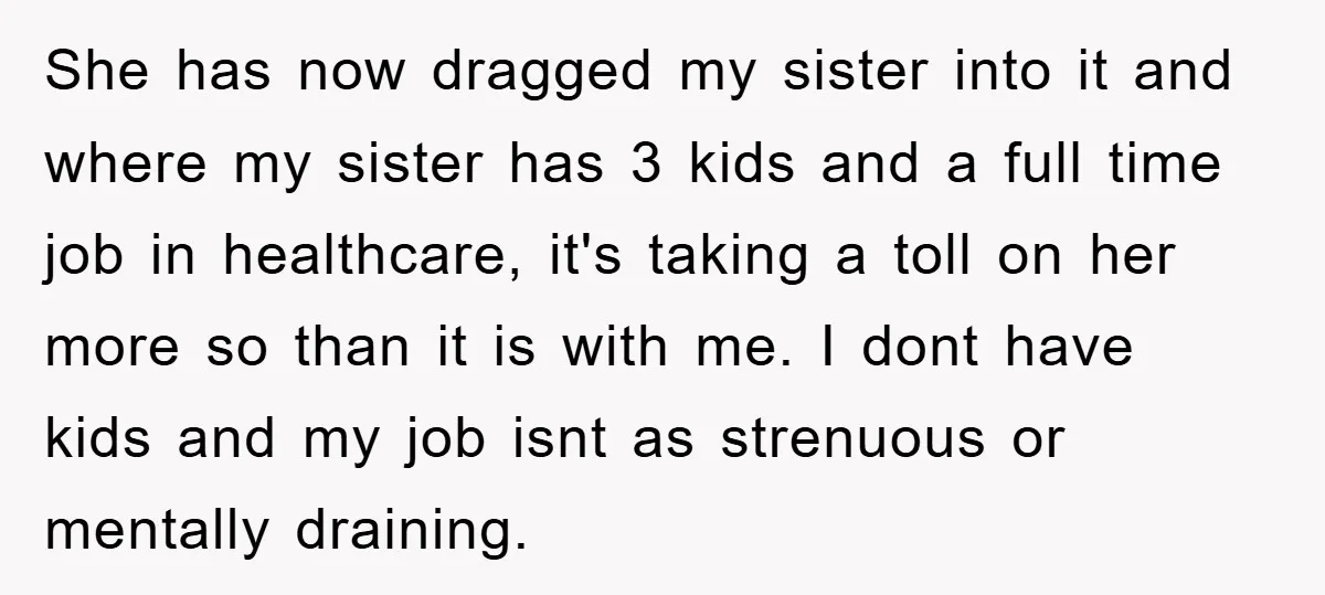 She has now dragged my sister into it and where my sister has 3 kids and a full time job in healthcare, it's taking a toll on her more so...