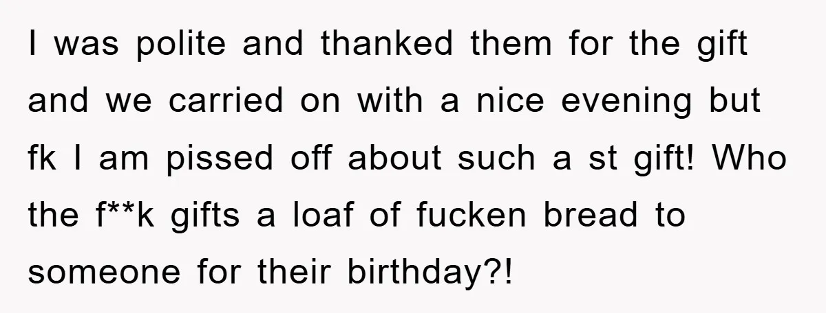I was polite and thanked them for the gift and we carried on with a nice evening but fk I am pissed off about such a st gift! Who the...