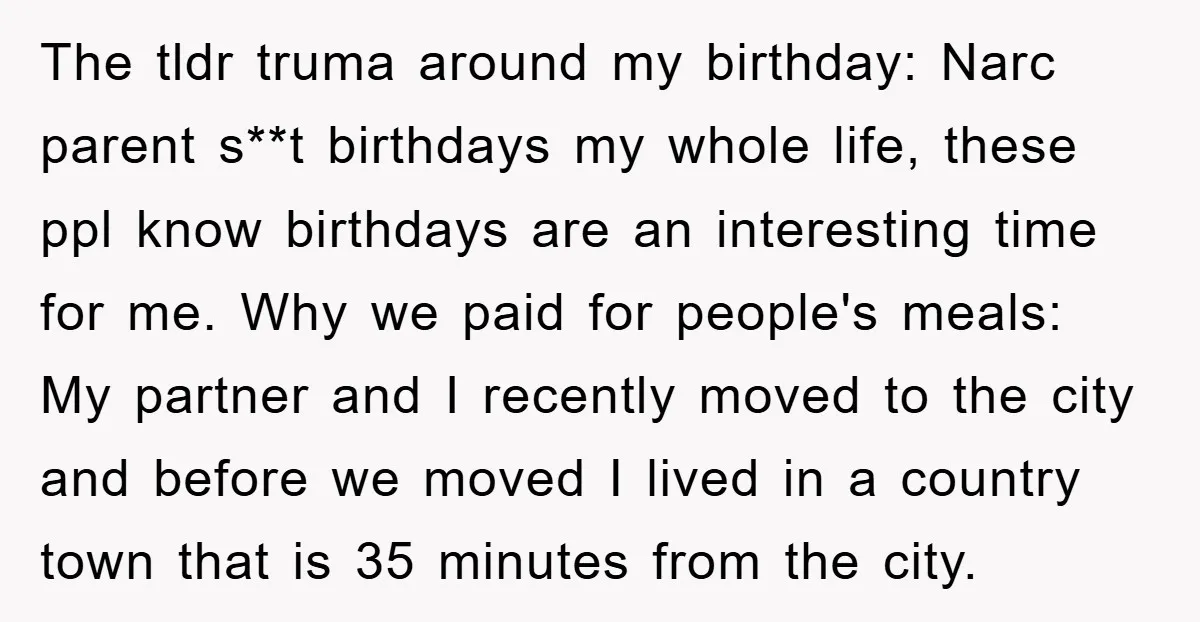 The tldr truma around my birthday: Narc parent s**t birthdays my whole life, these ppl know birthdays are an interesting time for me. Why we paid for people's meals: My...