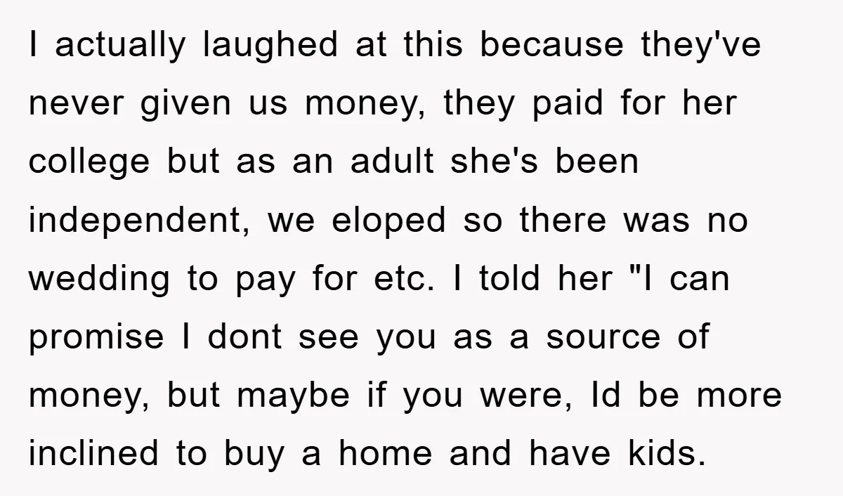I actually laughed at this because they've never given us money, they paid for her college but as an adult she's been independent, we eloped so there was no wedding...