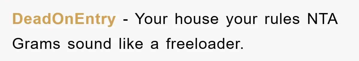DeadOnEntry − Your house your rules NTA Grams sound like a freeloader.