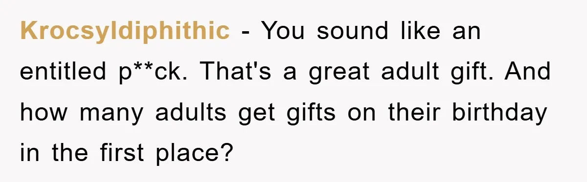 Krocsyldiphithic − You sound like an entitled p**ck. That's a great adult gift. And how many adults get gifts on their birthday in the first place?