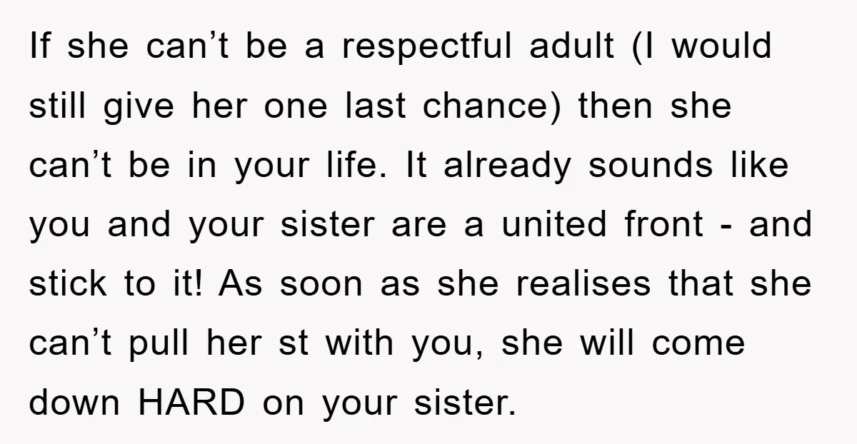 If she can’t be a respectful adult (I would still give her one last chance) then she can’t be in your life. It already sounds like you and your sister...