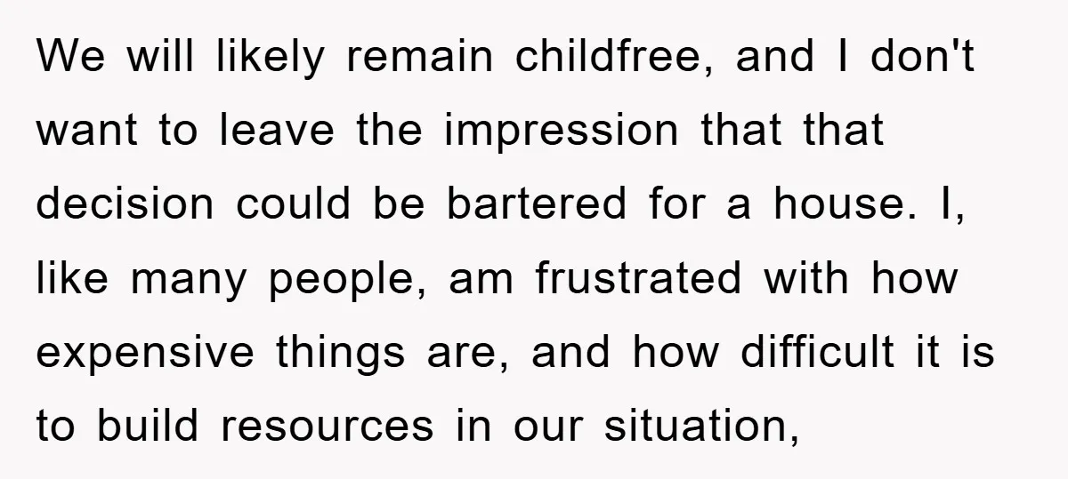 We will likely remain childfree, and I don't want to leave the impression that that decision could be bartered for a house. I, like many people, am frustrated with how...