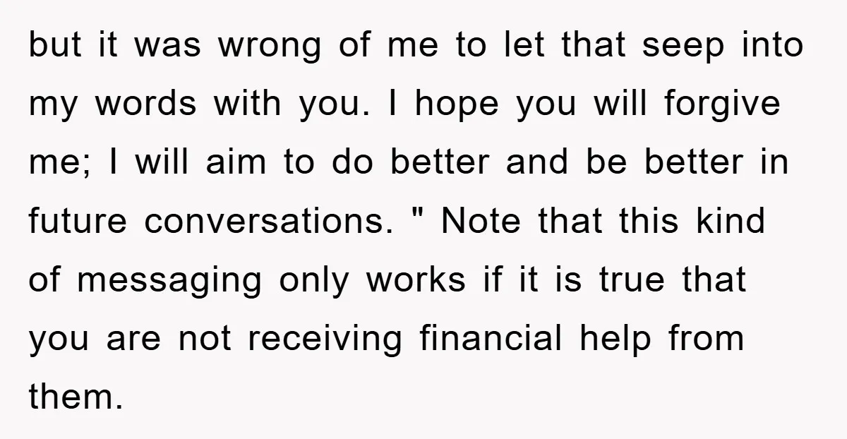 but it was wrong of me to let that seep into my words with you. I hope you will forgive me; I will aim to do better and be better...
