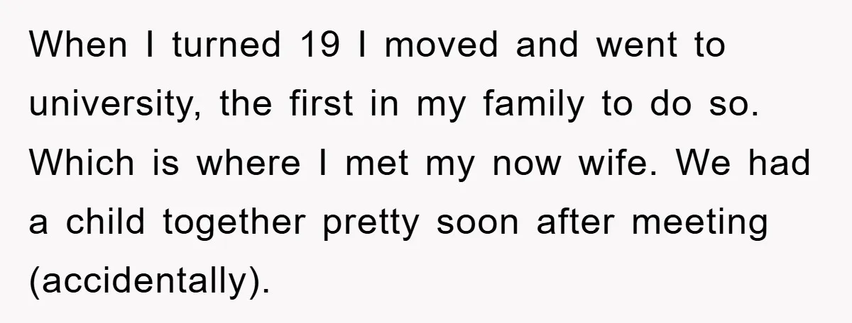 When I turned 19 I moved and went to university, the first in my family to do so. Which is where I met my now wife. We had a child...