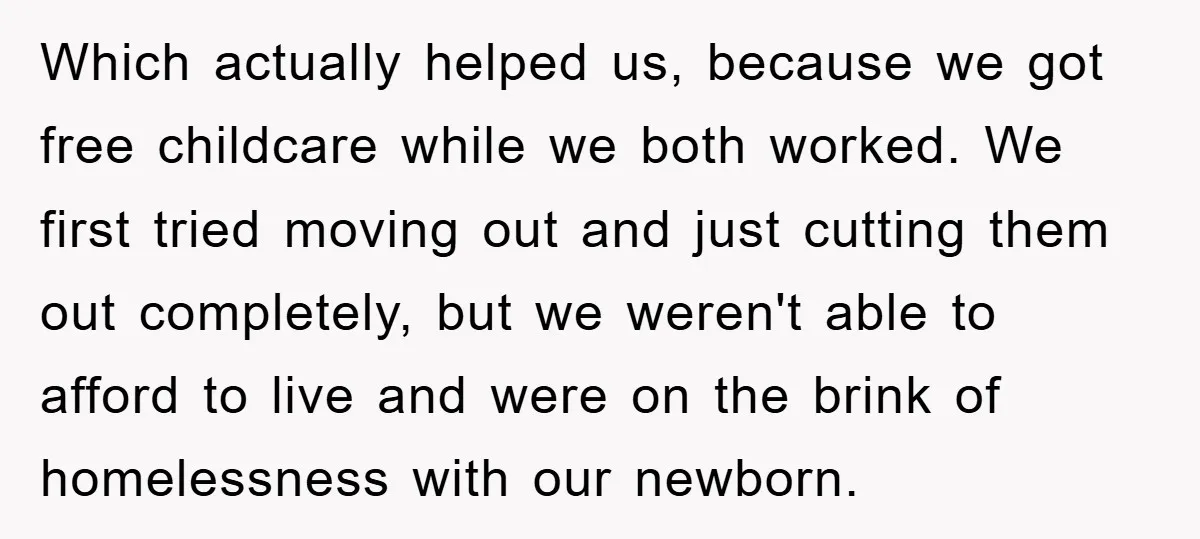 Which actually helped us, because we got free childcare while we both worked. We first tried moving out and just cutting them out completely, but we weren't able to afford...