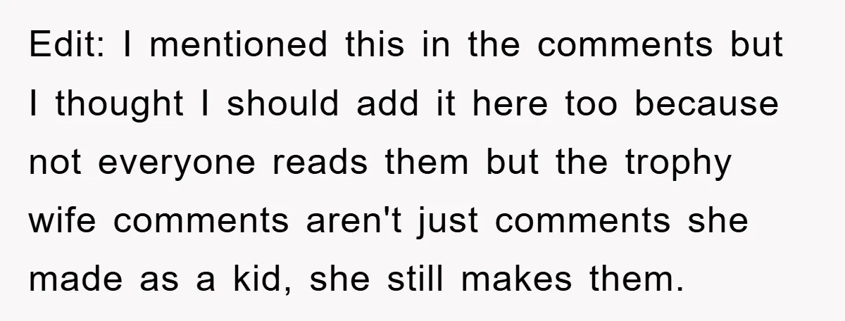 Edit: I mentioned this in the comments but I thought I should add it here too because not everyone reads them but the trophy wife comments aren't just comments she...