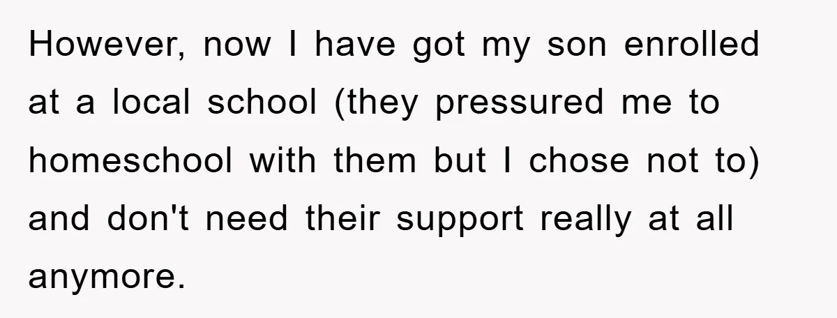 However, now I have got my son enrolled at a local school (they pressured me to homeschool with them but I chose not to) and don't need their support really...