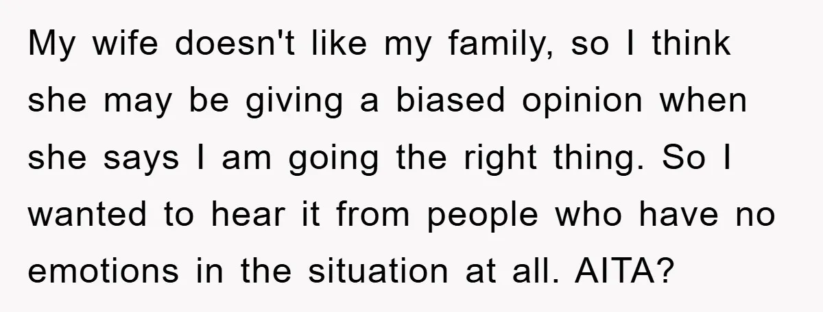 My wife doesn't like my family, so I think she may be giving a biased opinion when she says I am going the right thing. So I wanted to hear...