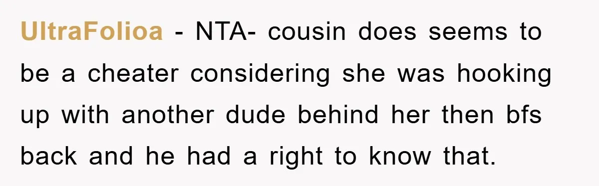 UltraFolioa − NTA- cousin does seems to be a cheater considering she was hooking up with another dude behind her then bfs back and he had a right to know...