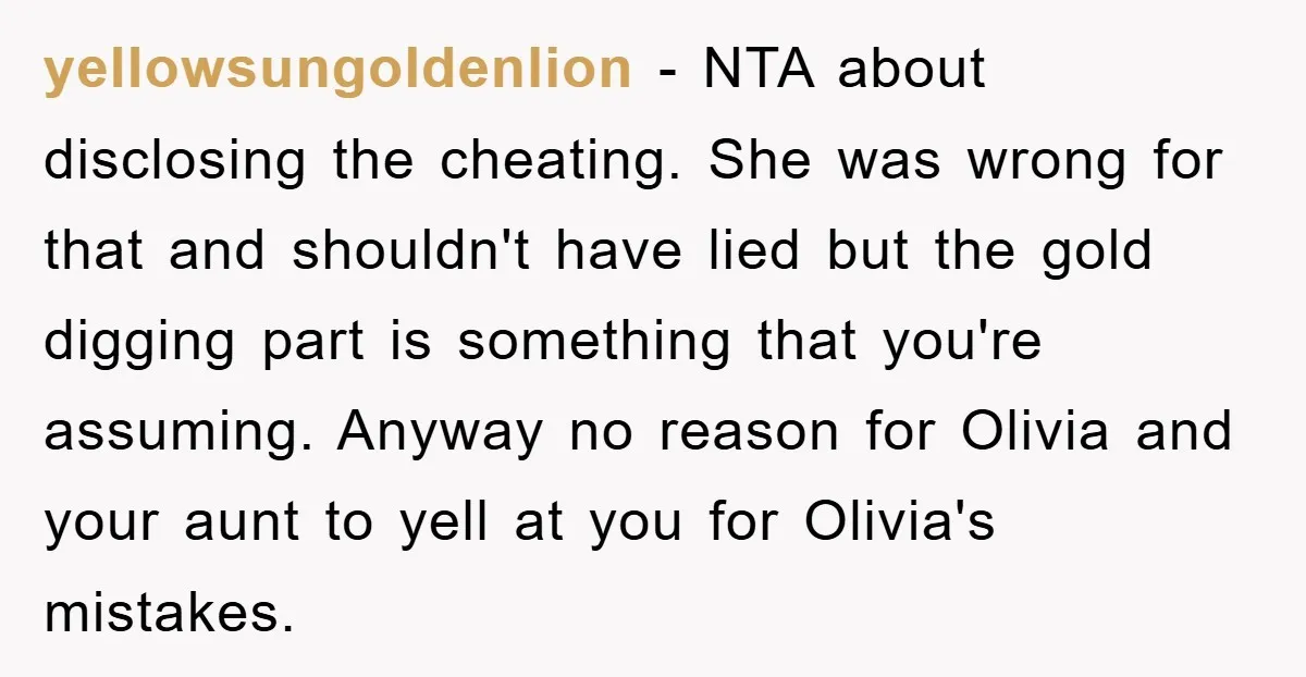 yellowsungoldenlion − NTA about disclosing the cheating. She was wrong for that and shouldn't have lied but the gold digging part is something that you're assuming. Anyway no reason for...