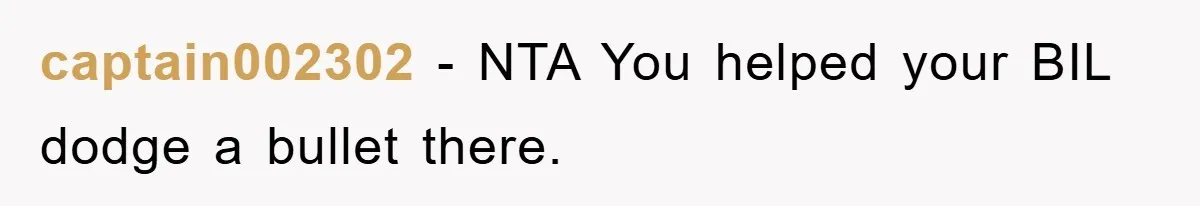 captain002302 − NTA You helped your BIL dodge a bullet there.