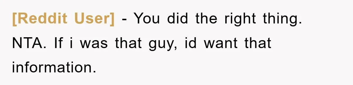 [Reddit User] − You did the right thing. NTA. If i was that guy, id want that information.