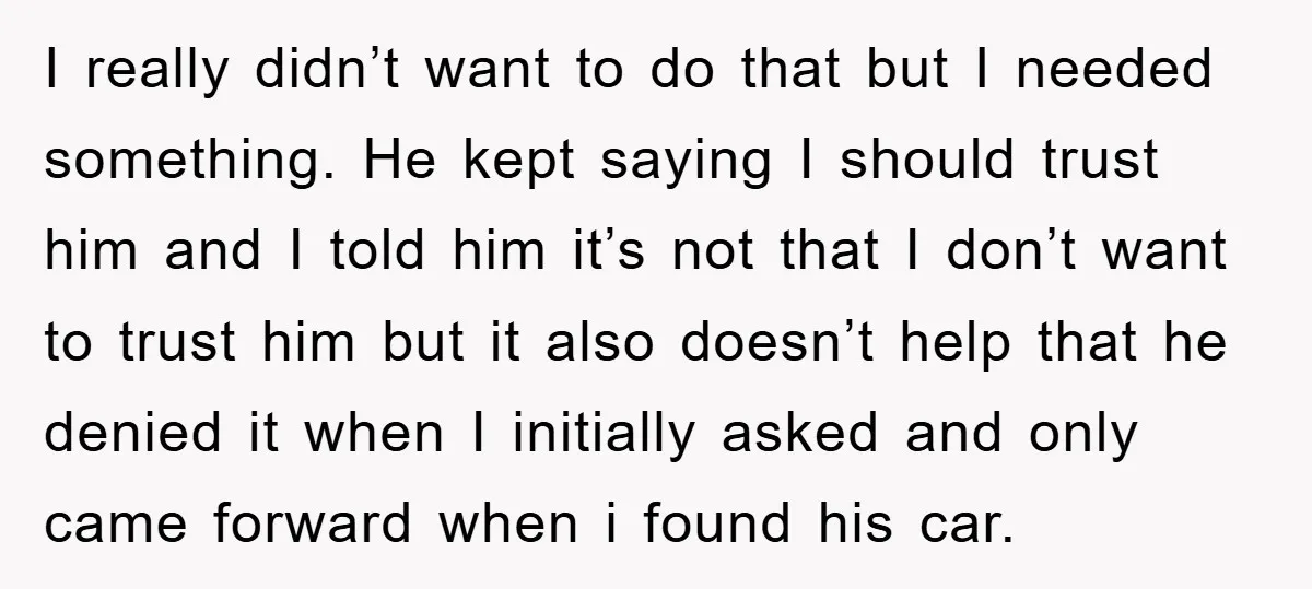 I really didn’t want to do that but I needed something. He kept saying I should trust him and I told him it’s not that I don’t want to trust...
