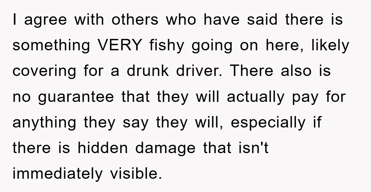 I agree with others who have said there is something VERY fishy going on here, likely covering for a drunk driver. There also is no guarantee that they will actually...