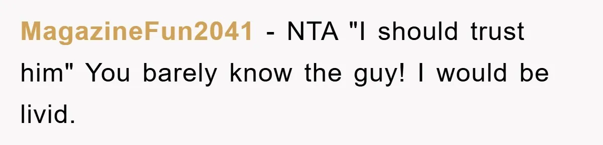 MagazineFun2041 − NTA "I should trust him" You barely know the guy! I would be livid.
