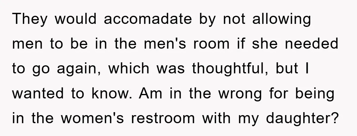 They would accomadate by not allowing men to be in the men's room if she needed to go again, which was thoughtful, but I wanted to know. Am in the...
