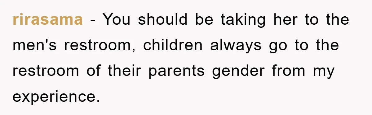 rirasama − You should be taking her to the men's restroom, children always go to the restroom of their parents gender from my experience.