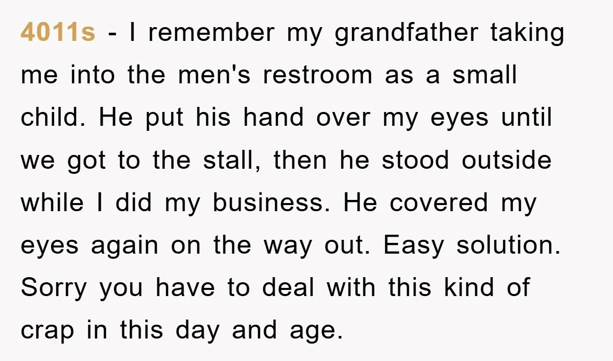 4011s − I remember my grandfather taking me into the men's restroom as a small child. He put his hand over my eyes until we got to the stall, then...