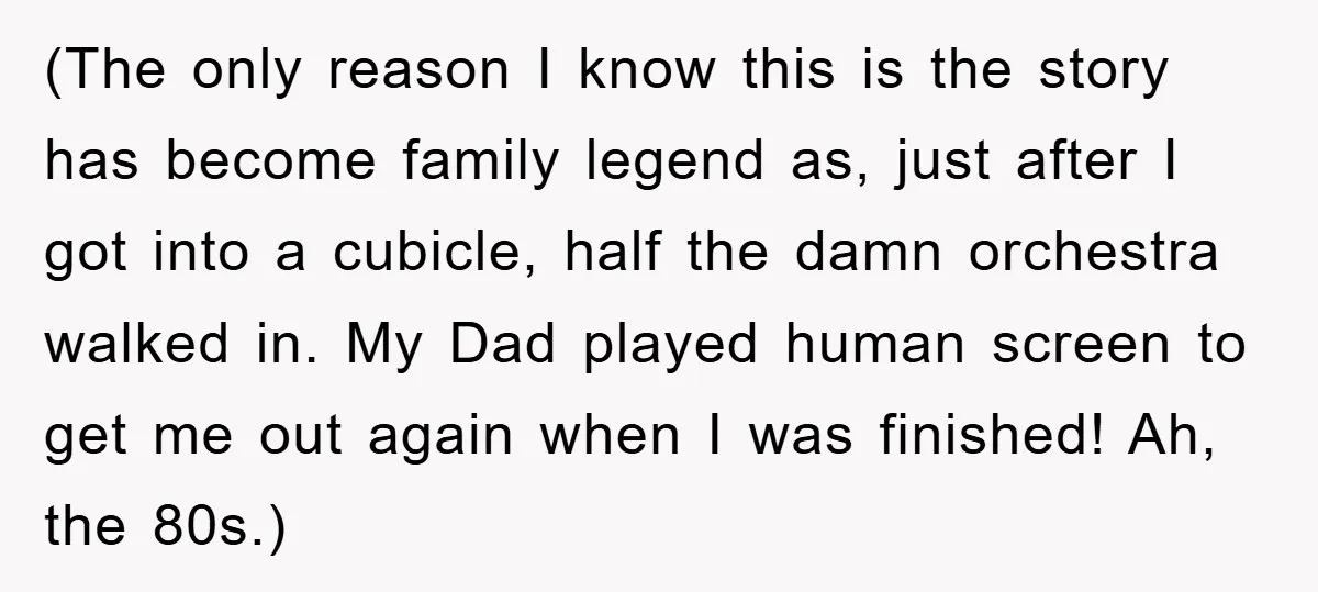 (The only reason I know this is the story has become family legend as, just after I got into a cubicle, half the damn orchestra walked in. My Dad played...