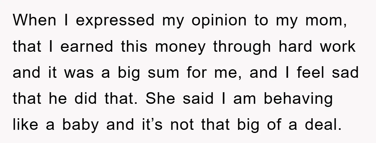 When I expressed my opinion to my mom, that I earned this money through hard work and it was a big sum for me, and I feel sad that he...