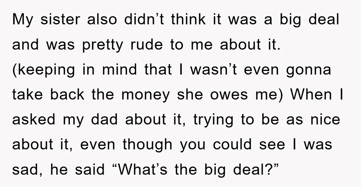 My sister also didn’t think it was a big deal and was pretty rude to me about it. (keeping in mind that I wasn’t even gonna take back the money...