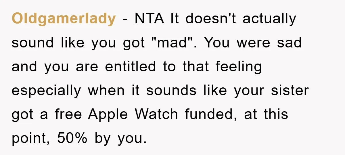 Oldgamerlady − NTA It doesn't actually sound like you got "mad". You were sad and you are entitled to that feeling especially when it sounds like your sister got a...