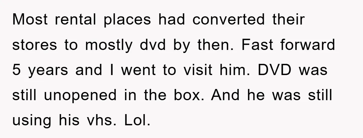 Most rental places had converted their stores to mostly dvd by then. Fast forward 5 years and I went to visit him. DVD was still unopened in the box. And...
