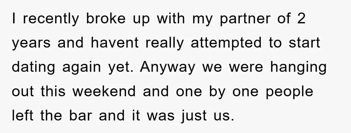 I recently broke up with my partner of 2 years and havent really attempted to start dating again yet. Anyway we were hanging out this weekend and one by one...